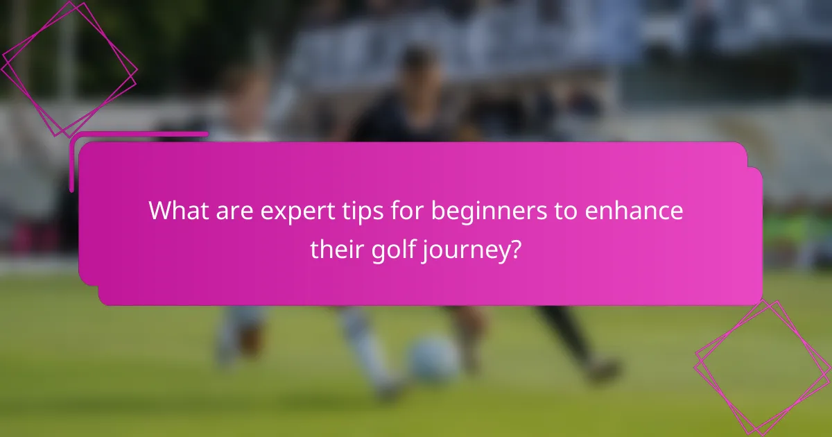 What are expert tips for beginners to enhance their golf journey?