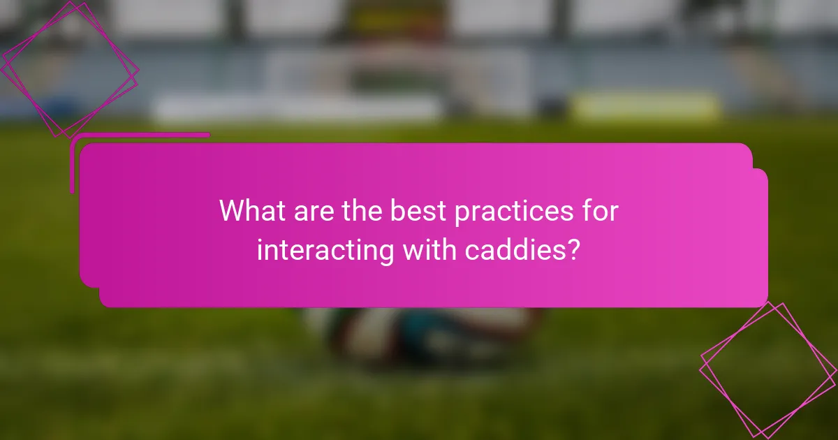 What are the best practices for interacting with caddies?