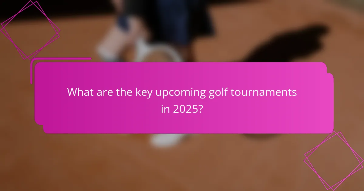 What are the key upcoming golf tournaments in 2025?