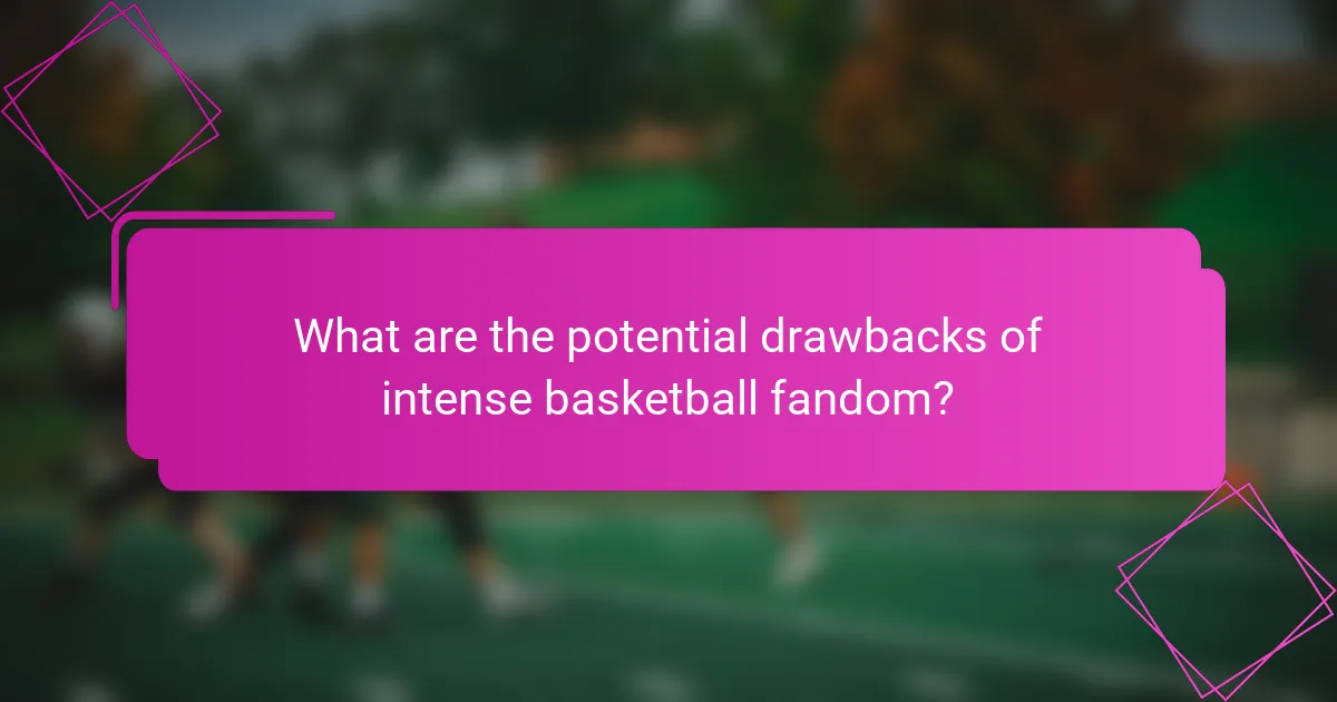 What are the potential drawbacks of intense basketball fandom?