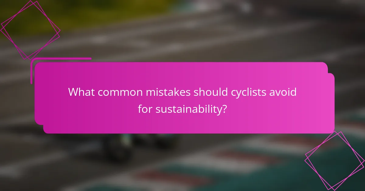 What common mistakes should cyclists avoid for sustainability?