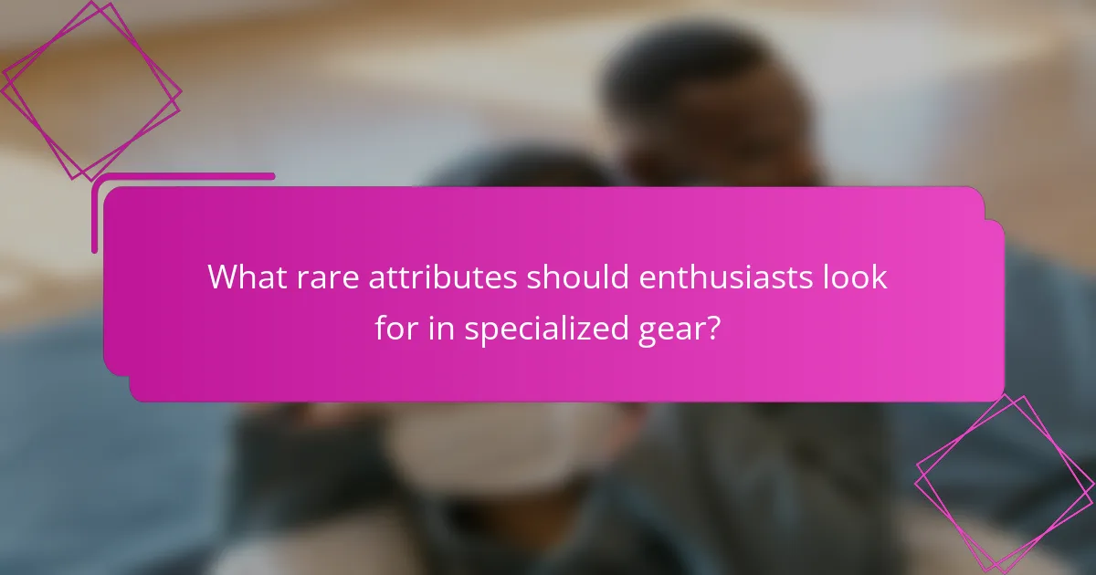 What rare attributes should enthusiasts look for in specialized gear?