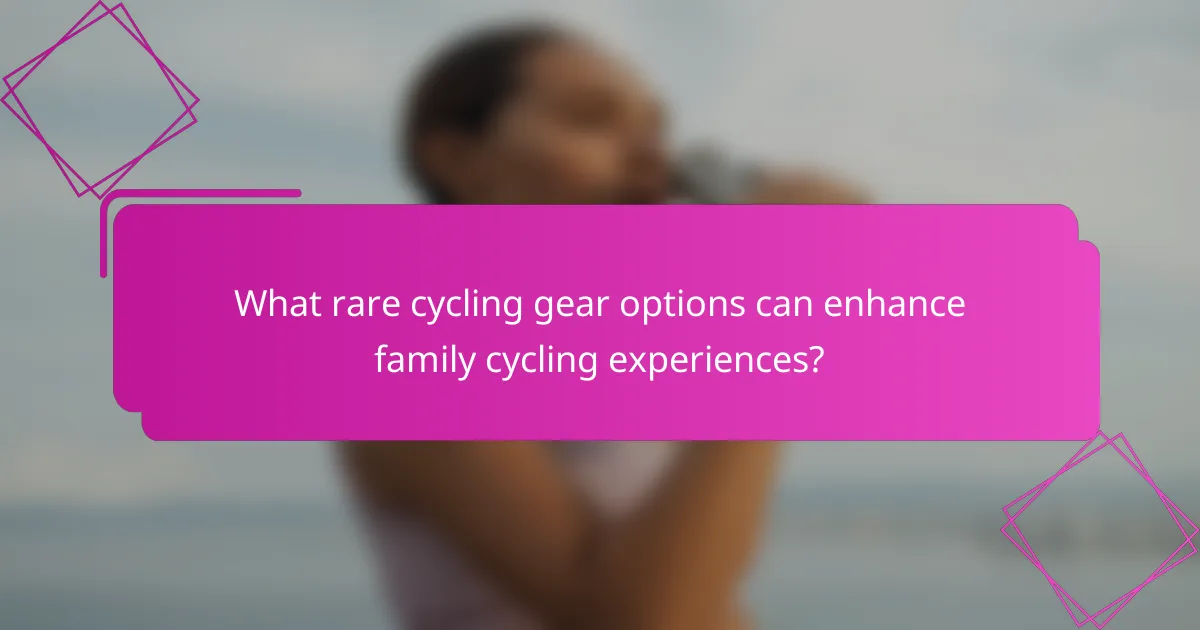 What rare cycling gear options can enhance family cycling experiences?