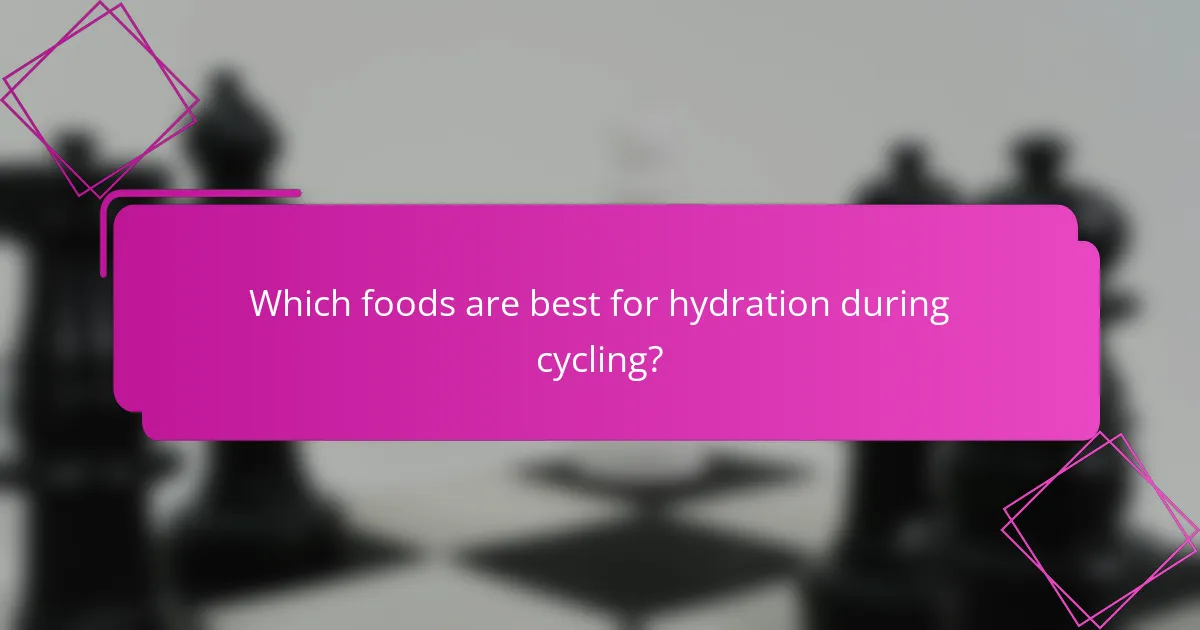 Which foods are best for hydration during cycling?