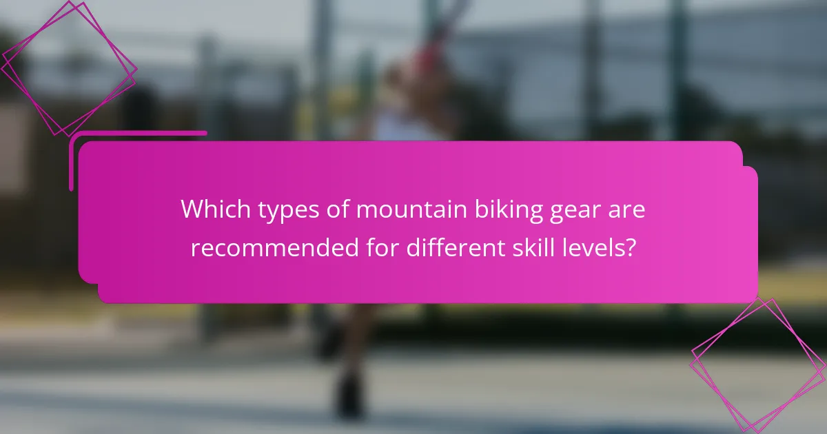 Which types of mountain biking gear are recommended for different skill levels?