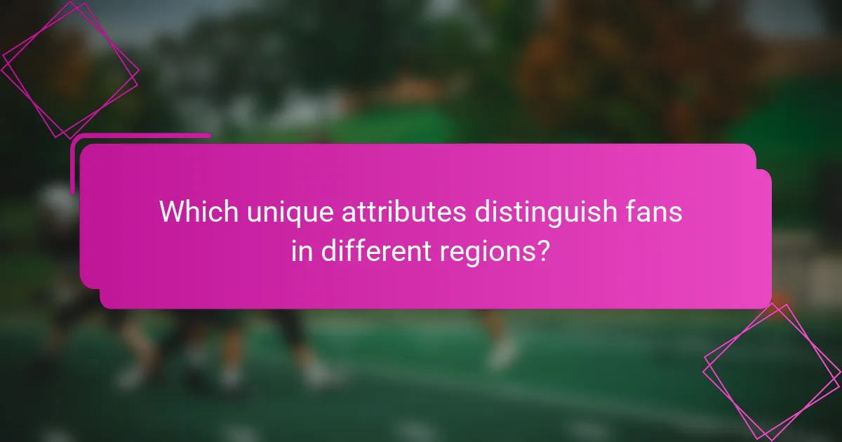 Which unique attributes distinguish fans in different regions?